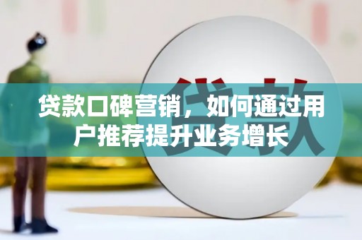 望奎贷款口碑营销，如何通过用户推荐提升业务增长