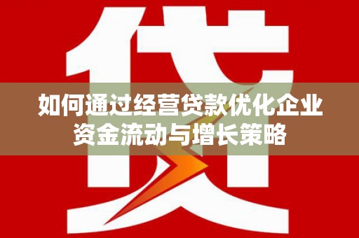 望奎如何通过经营贷款优化企业资金流动与增长策略