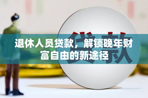望奎退休人员贷款，解锁晚年财富自由的新途径