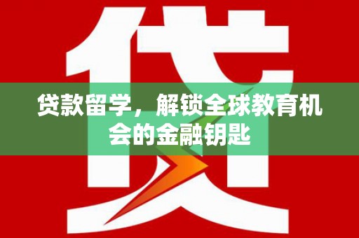 望奎贷款留学，解锁全球教育机会的金融钥匙