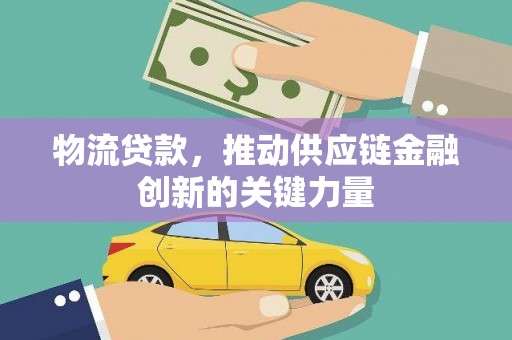 望奎物流贷款，推动供应链金融创新的关键力量
