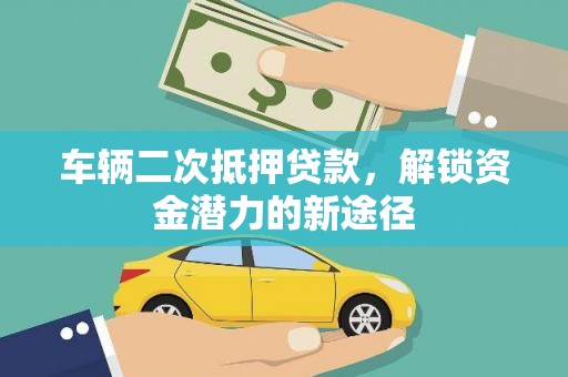望奎车辆二次抵押贷款，解锁资金潜力的新途径