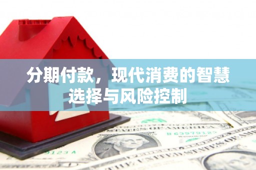 望奎分期付款，现代消费的智慧选择与风险控制