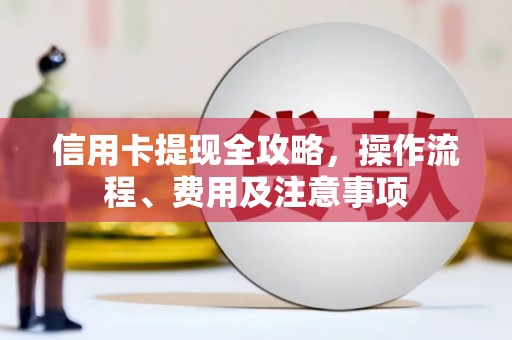 望奎信用卡提现全攻略，操作流程、费用及注意事项