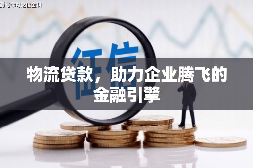 望奎物流贷款，助力企业腾飞的金融引擎