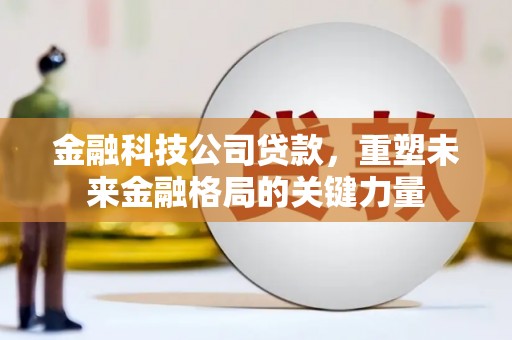 望奎金融科技公司贷款，重塑未来金融格局的关键力量