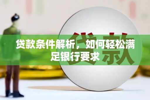 望奎贷款条件解析，如何轻松满足银行要求