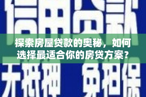 望奎探索房屋贷款的奥秘，如何选择最适合你的房贷方案？