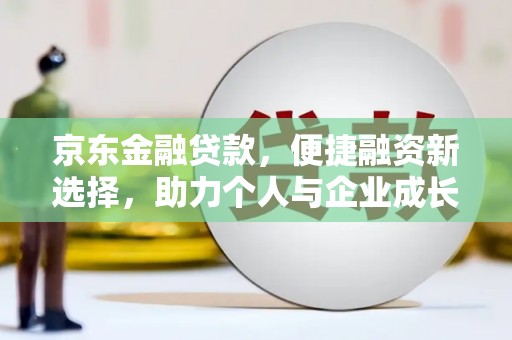 望奎京东金融贷款，便捷融资新选择，助力个人与企业成长