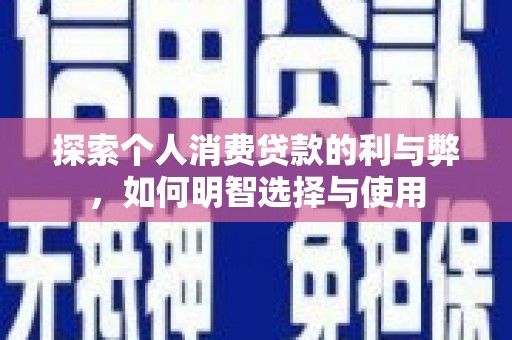 望奎探索个人消费贷款的利与弊，如何明智选择与使用