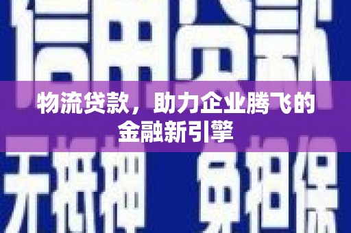 望奎物流贷款，助力企业腾飞的金融新引擎