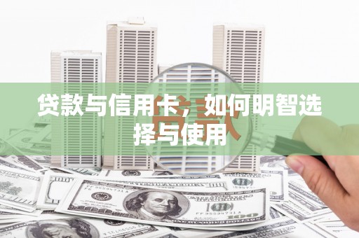 望奎贷款与信用卡，如何明智选择与使用