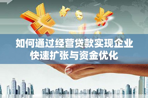 望奎如何通过经营贷款实现企业快速扩张与资金优化