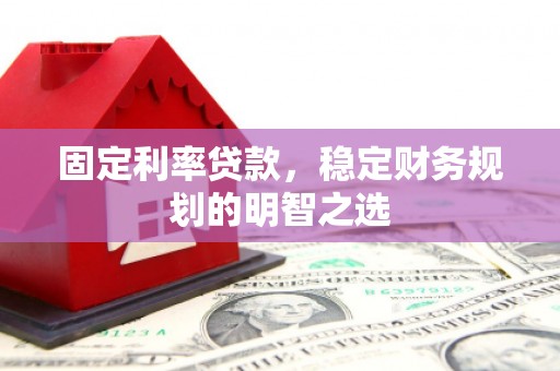 望奎固定利率贷款，稳定财务规划的明智之选
