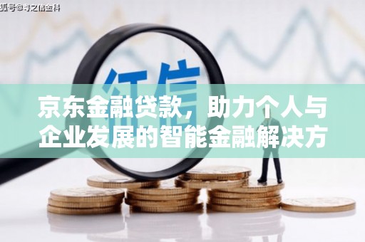 望奎京东金融贷款，助力个人与企业发展的智能金融解决方案