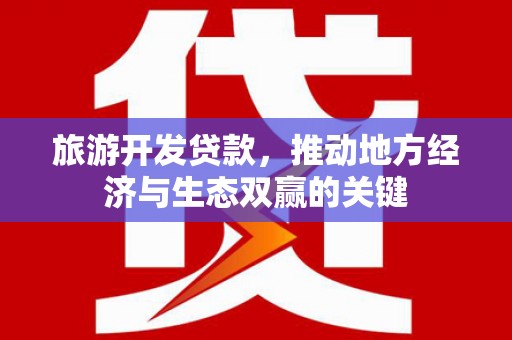 望奎旅游开发贷款，推动地方经济与生态双赢的关键