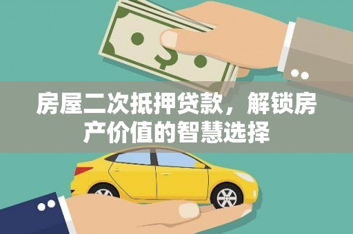 望奎房屋二次抵押贷款，解锁房产价值的智慧选择