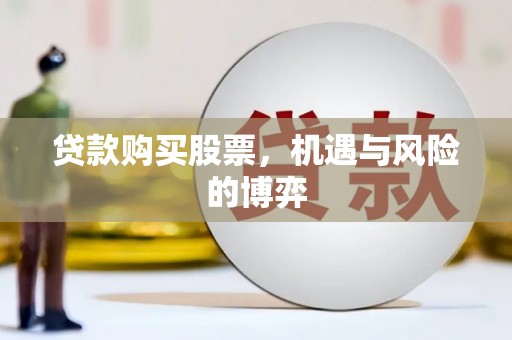 望奎贷款购买股票，机遇与风险的博弈