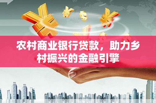 望奎农村商业银行贷款，助力乡村振兴的金融引擎