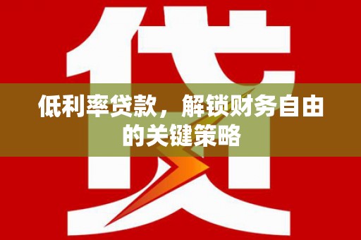望奎低利率贷款，解锁财务自由的关键策略