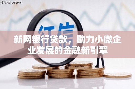 望奎新网银行贷款，助力小微企业发展的金融新引擎