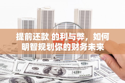 望奎提前还款 的利与弊，如何明智规划你的财务未来