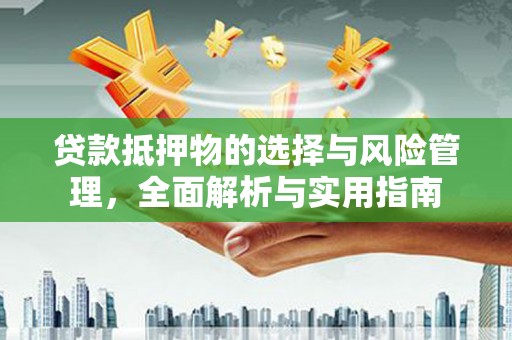 望奎贷款抵押物的选择与风险管理，全面解析与实用指南