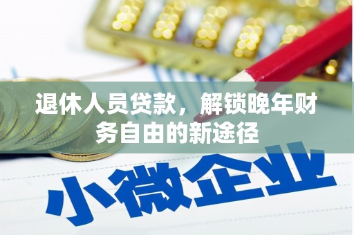 望奎退休人员贷款，解锁晚年财务自由的新途径