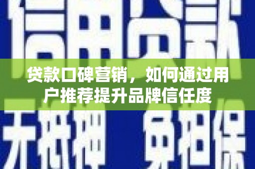 望奎贷款口碑营销，如何通过用户推荐提升品牌信任度
