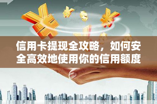望奎信用卡提现全攻略，如何安全高效地使用你的信用额度