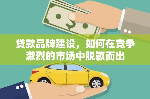 望奎贷款品牌建设，如何在竞争激烈的市场中脱颖而出