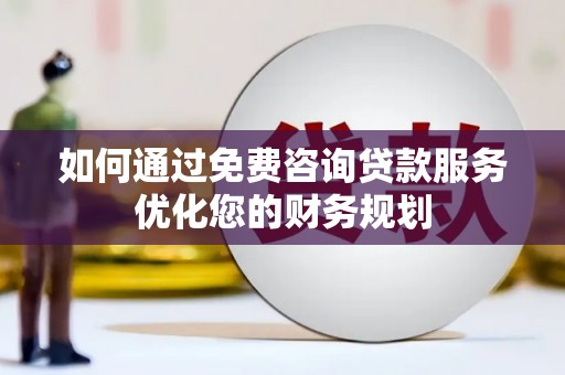 望奎如何通过免费咨询贷款服务优化您的财务规划