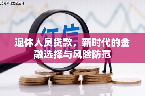 望奎退休人员贷款，新时代的金融选择与风险防范