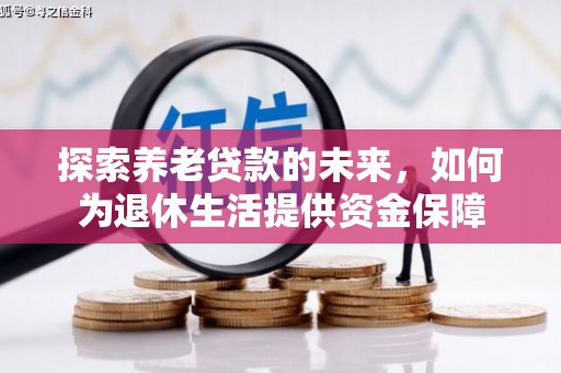望奎探索养老贷款的未来，如何为退休生活提供资金保障