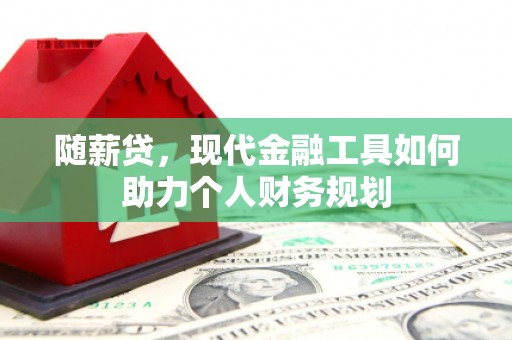 望奎随薪贷，现代金融工具如何助力个人财务规划