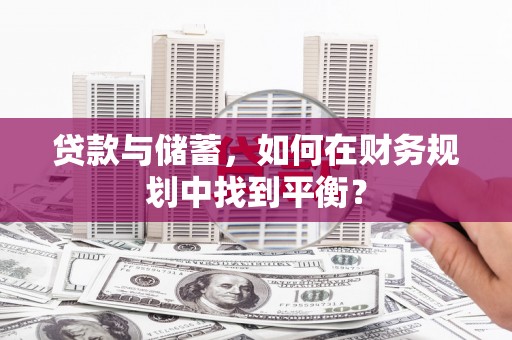 望奎贷款与储蓄，如何在财务规划中找到平衡？