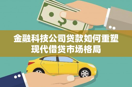 望奎金融科技公司贷款如何重塑现代借贷市场格局