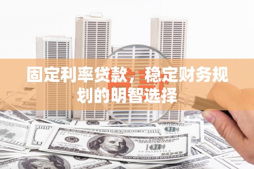望奎固定利率贷款，稳定财务规划的明智选择