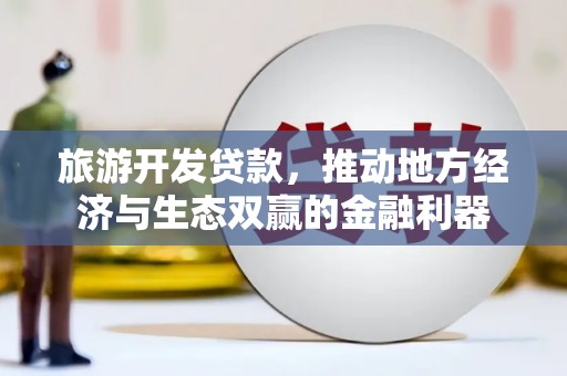 望奎旅游开发贷款，推动地方经济与生态双赢的金融利器