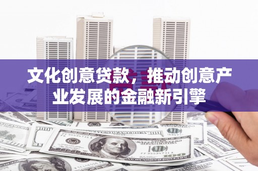 望奎文化创意贷款，推动创意产业发展的金融新引擎