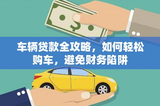 望奎车辆贷款全攻略，如何轻松购车，避免财务陷阱