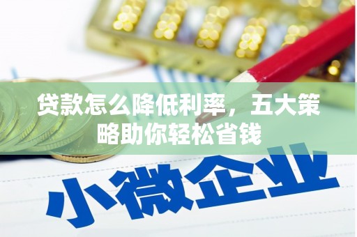 望奎贷款怎么降低利率，五大策略助你轻松省钱