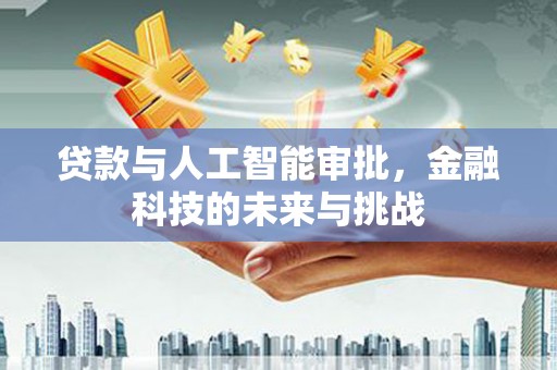 望奎贷款与人工智能审批，金融科技的未来与挑战