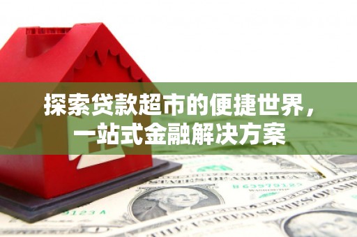 望奎探索贷款超市的便捷世界，一站式金融解决方案