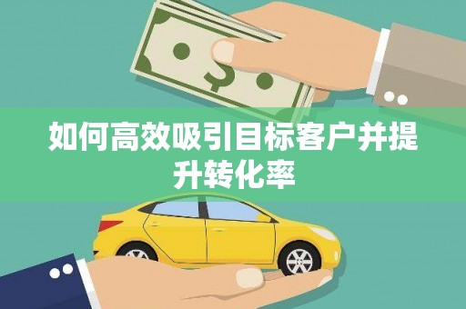 望奎如何高效吸引目标客户并提升转化率