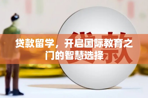 望奎贷款留学，开启国际教育之门的智慧选择