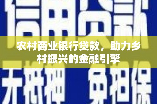望奎农村商业银行贷款，助力乡村振兴的金融引擎