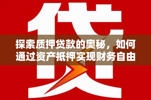 望奎探索质押贷款的奥秘，如何通过资产抵押实现财务自由