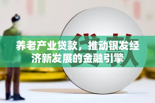 望奎养老产业贷款，推动银发经济新发展的金融引擎