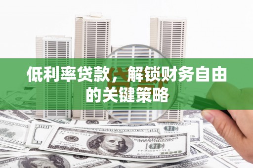望奎低利率贷款，解锁财务自由的关键策略